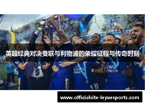 英超经典对决曼联与利物浦的荣耀征程与传奇时刻 英超经典对决曼联与利物浦的荣耀征程与传奇时刻