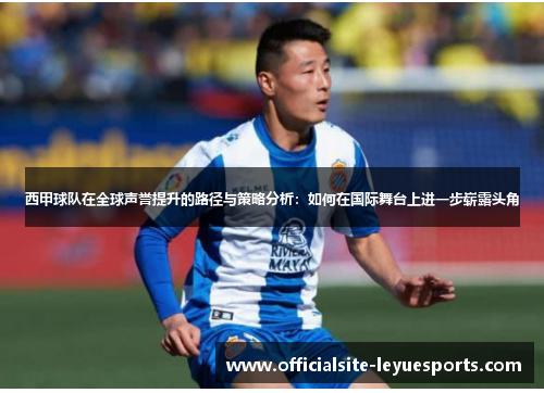 西甲球队在全球声誉提升的路径与策略分析：如何在国际舞台上进一步崭露头角
