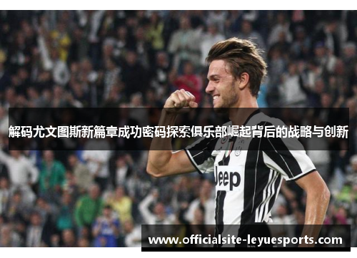 解码尤文图斯新篇章成功密码探索俱乐部崛起背后的战略与创新