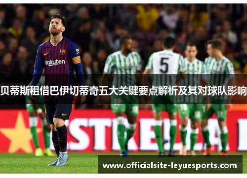 贝蒂斯租借巴伊切蒂奇五大关键要点解析及其对球队影响