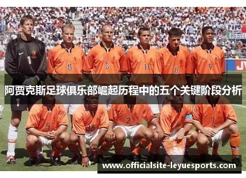 阿贾克斯足球俱乐部崛起历程中的五个关键阶段分析 阿贾克斯足球俱乐部崛起历程中的五个关键阶段分析