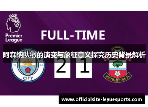 阿森纳队徽的演变与象征意义探究历史背景解析