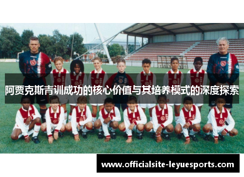 阿贾克斯青训成功的核心价值与其培养模式的深度探索