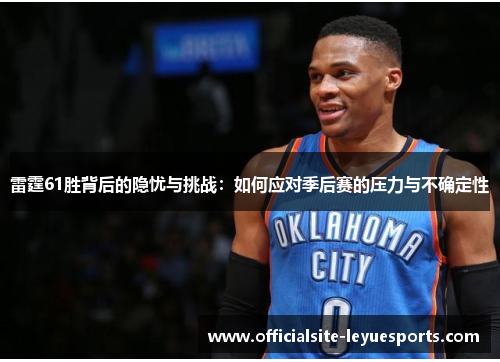 雷霆61胜背后的隐忧与挑战：如何应对季后赛的压力与不确定性