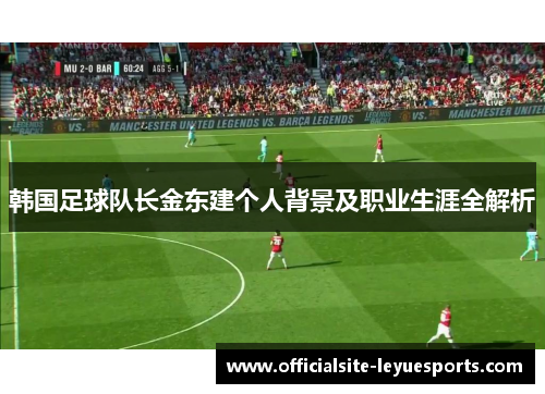 韩国足球队长金东建个人背景及职业生涯全解析