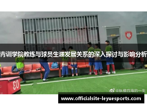 青训学院教练与球员生涯发展关系的深入探讨与影响分析