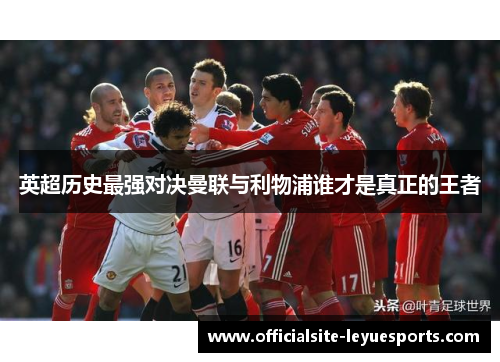 英超历史最强对决曼联与利物浦谁才是真正的王者