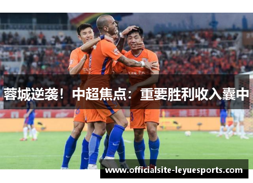 蓉城逆袭！中超焦点：重要胜利收入囊中
