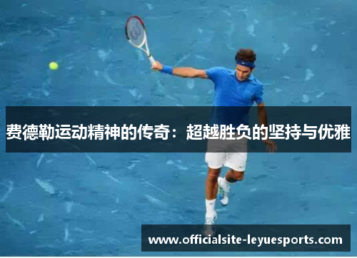 费德勒运动精神的传奇：超越胜负的坚持与优雅