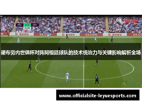 德布劳内世俱杯对阵阿根廷球队的技术统治力与关键影响解析全场