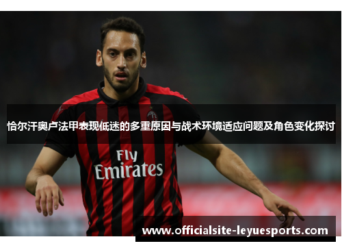 恰尔汗奥卢法甲表现低迷的多重原因与战术环境适应问题及角色变化探讨