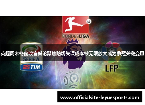 英超周末冬窗收官舆论聚焦防线失误成本被无限放大成为争冠关键变量 英超周末冬窗收官舆论聚焦防线失误成本被无限放大成为争冠关键变量