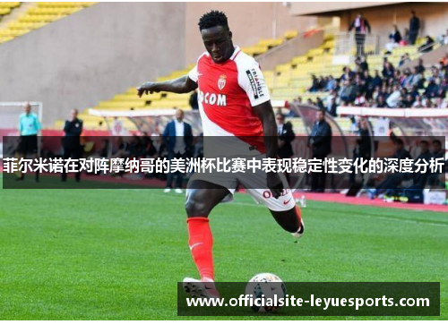 菲尔米诺在对阵摩纳哥的美洲杯比赛中表现稳定性变化的深度分析 菲尔米诺在对阵摩纳哥的美洲杯比赛中表现稳定性变化的深度分析