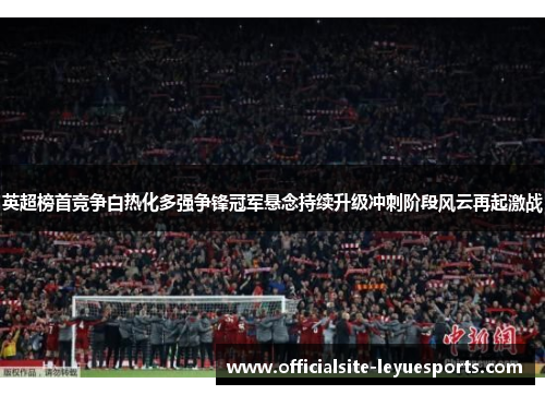 英超榜首竞争白热化多强争锋冠军悬念持续升级冲刺阶段风云再起激战