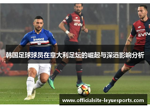 韩国足球球员在意大利足坛的崛起与深远影响分析 韩国足球球员在意大利足坛的崛起与深远影响分析