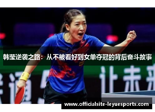 韩莹逆袭之路:从不被看好到女单夺冠的背后奋斗故事 韩莹逆袭之路:从不被看好到女单夺冠的背后奋斗故事