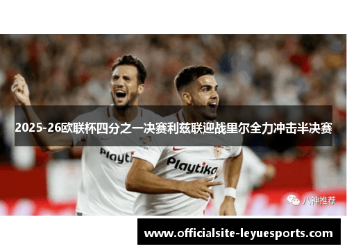 2025-26欧联杯四分之一决赛利兹联迎战里尔全力冲击半决赛