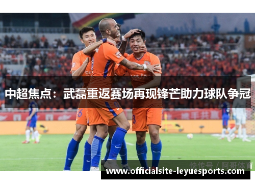 中超焦点：武磊重返赛场再现锋芒助力球队争冠