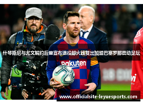 什琴斯尼与尤文解约后曾宣布退役却火线复出加盟巴塞罗那震动足坛 什琴斯尼与尤文解约后曾宣布退役却火线复出加盟巴塞罗那震动足坛