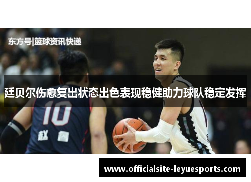 廷贝尔伤愈复出状态出色表现稳健助力球队稳定发挥
