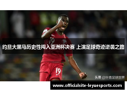 约旦大黑马历史性闯入亚洲杯决赛 上演足球奇迹逆袭之路
