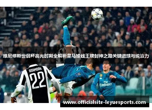 维尼修斯世俱杯高光时刻全解析皇马锋线王牌封神之路关键进球与统治力