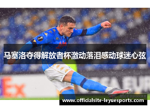 马塞洛夺得解放者杯激动落泪感动球迷心弦