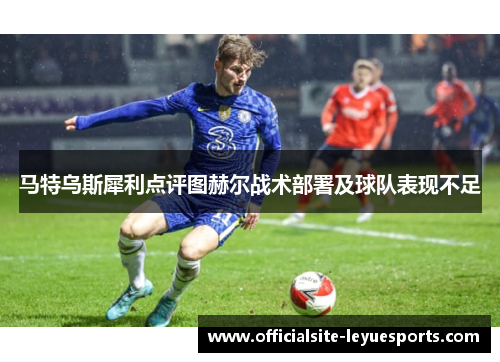 马特乌斯犀利点评图赫尔战术部署及球队表现不足