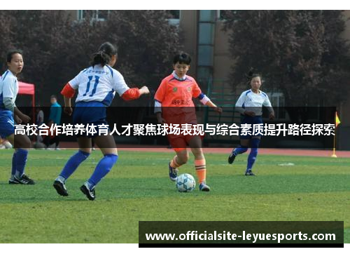 高校合作培养体育人才聚焦球场表现与综合素质提升路径探索