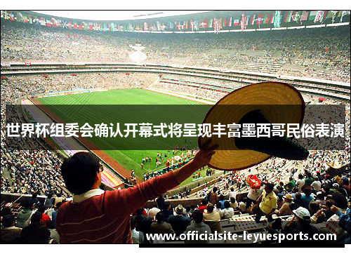 世界杯组委会确认开幕式将呈现丰富墨西哥民俗表演