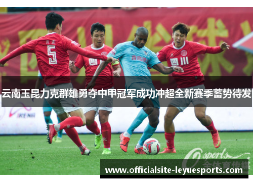 云南玉昆力克群雄勇夺中甲冠军成功冲超全新赛季蓄势待发