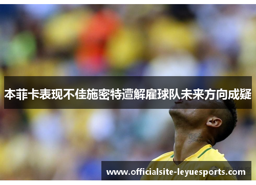 本菲卡表现不佳施密特遭解雇球队未来方向成疑