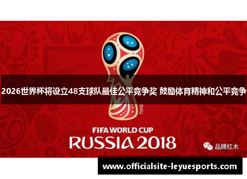 2026世界杯将设立48支球队最佳公平竞争奖 鼓励体育精神和公平竞争