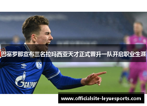 巴塞罗那宣布三名拉玛西亚天才正式晋升一队开启职业生涯